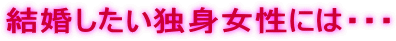 結婚したい独身女性には・・・